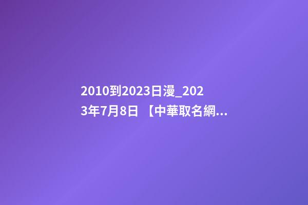 2010到2023日漫_2023年7月8日 【中華取名網(wǎng)】與陜西XXX建筑工程有限公司簽約-第1張-公司起名-玄機(jī)派